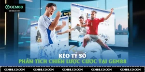 Kèo Tỷ Số - Phân Tích Chiến Lược Cược Tại Gem88